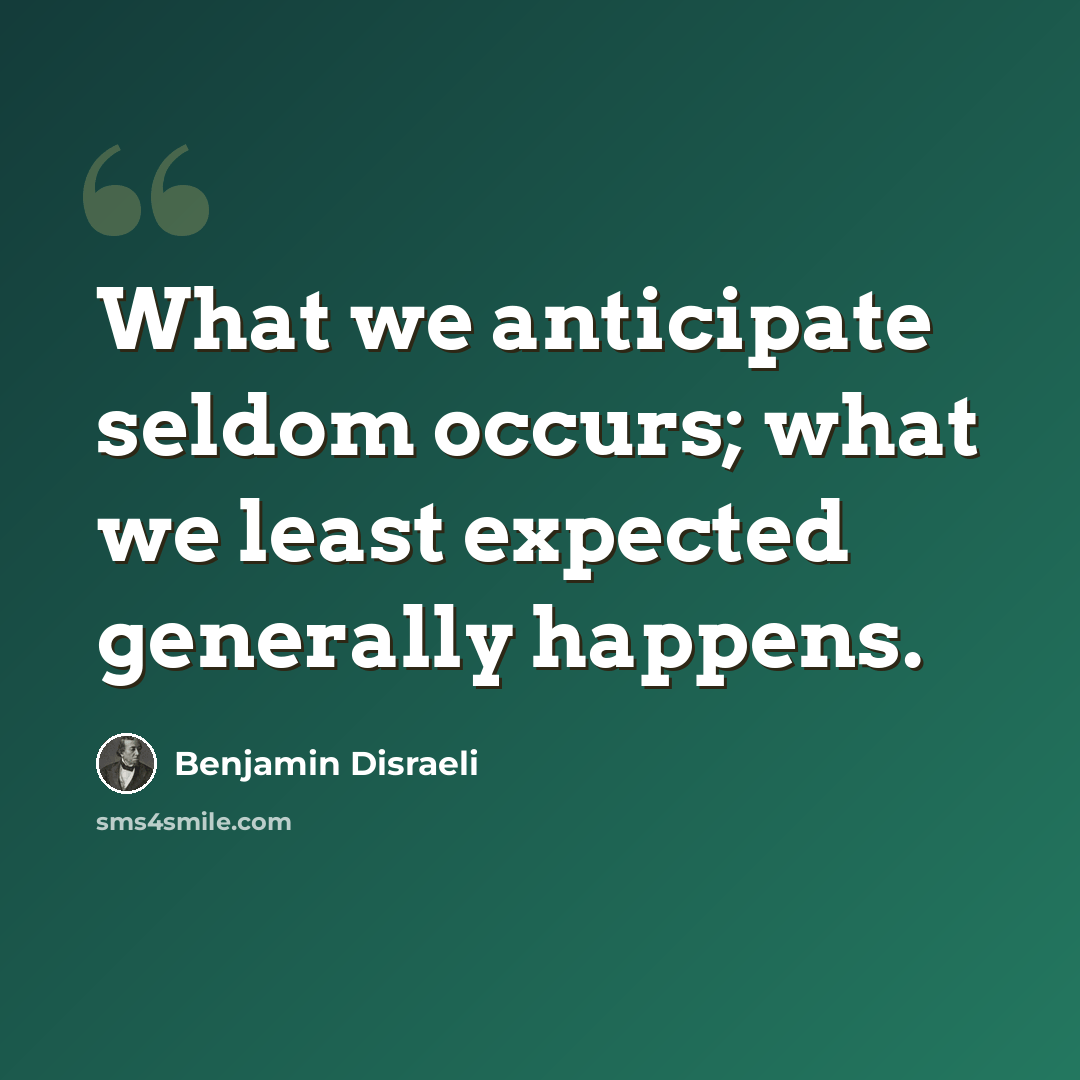 “What we anticipate seldom occurs; what we least expected generally happens.” quote by Benjamin Disraeli