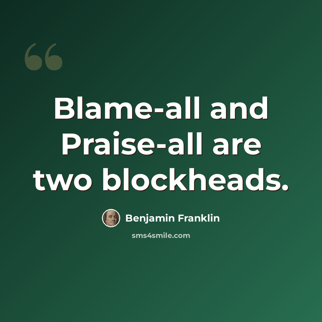 “Blame-all and Praise-all are two blockheads.” quote by Benjamin Franklin