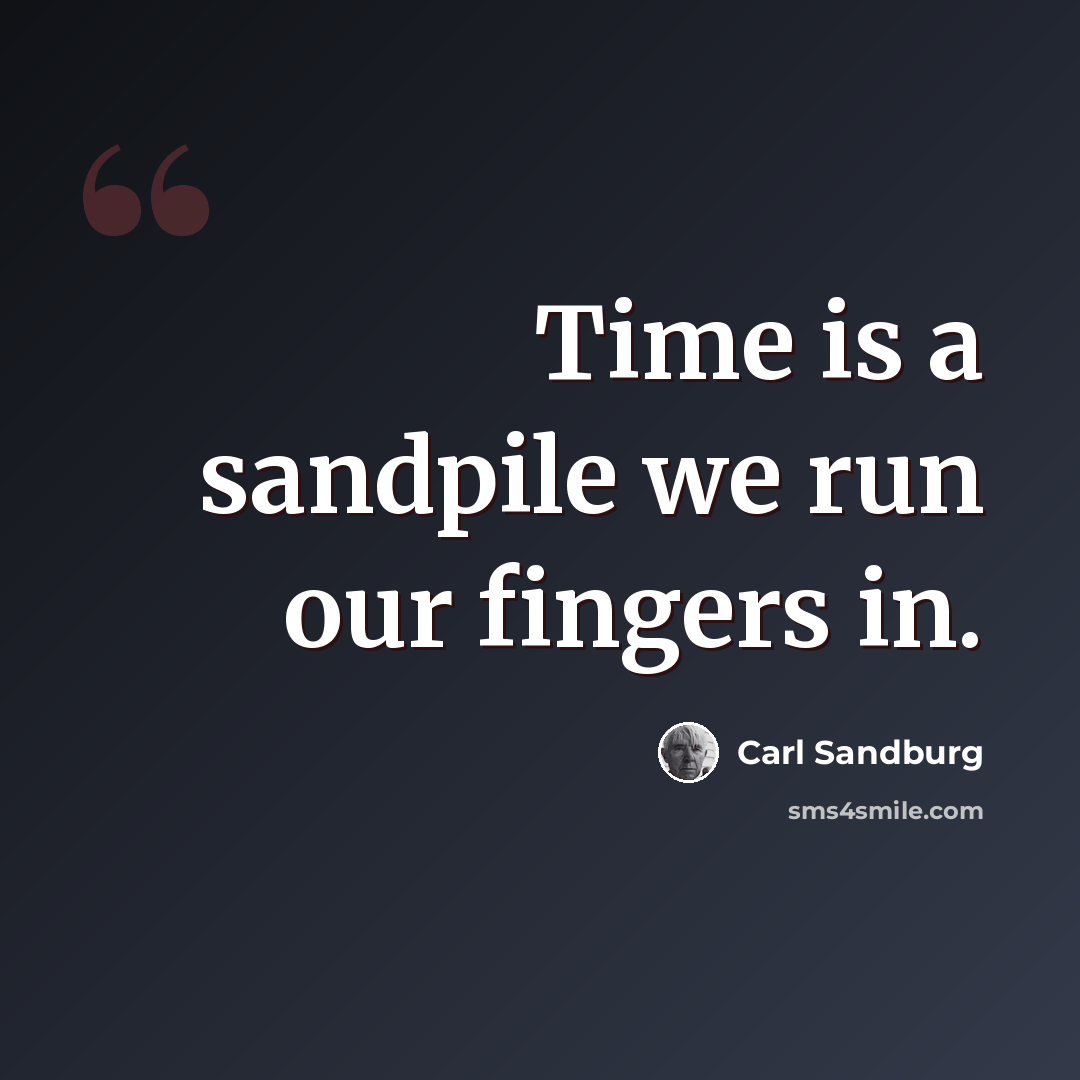 “Time is a sandpile we run our fingers in.” quote by Carl Sandburg