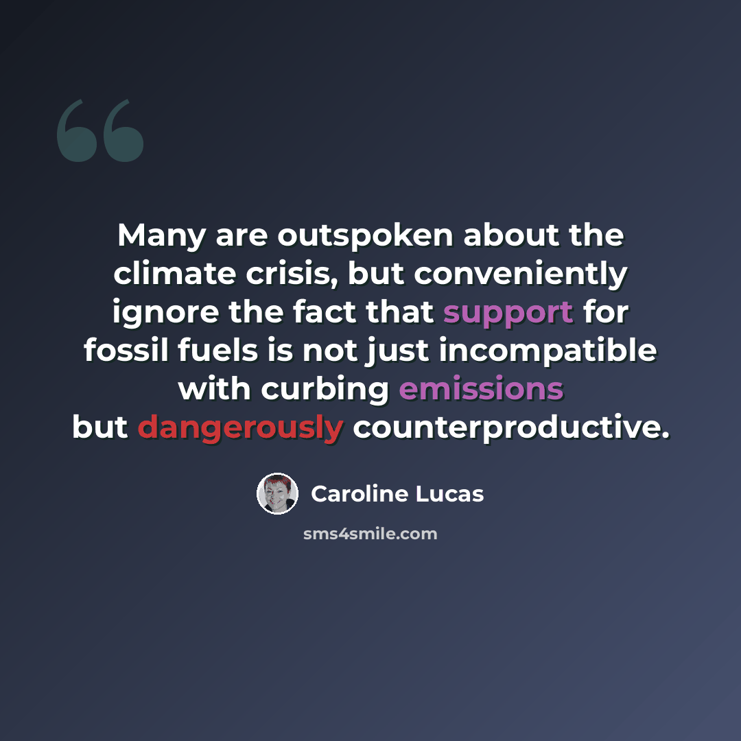 “Many are outspoken about the climate crisis, but conveniently ignore the fact that support for fossil fuels is not just incompatible with curbing emissions but dangerously counterproductive.” quote by Caroline Lucas
