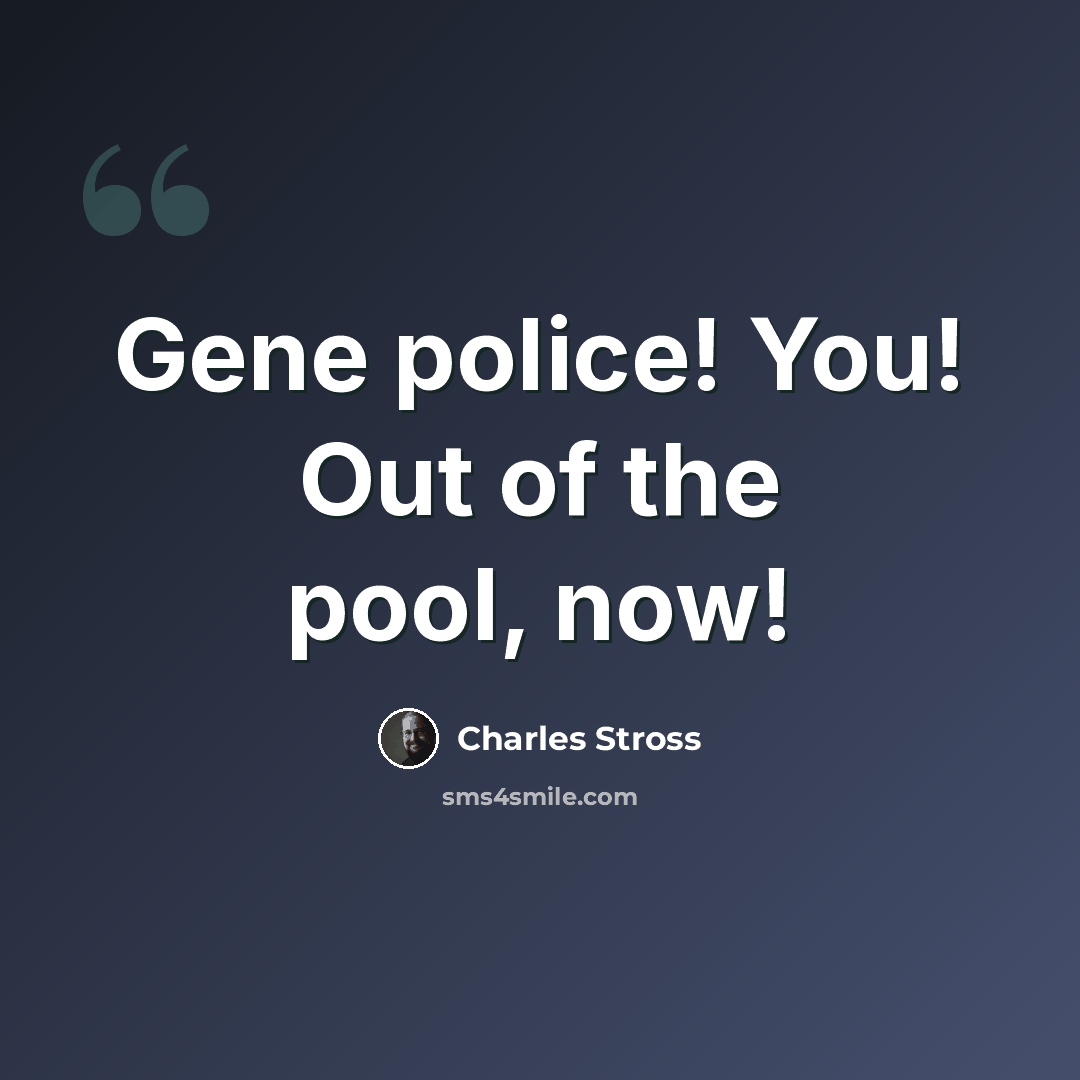 “Gene police! You! Out of the pool, now!” quote by Charles Stross