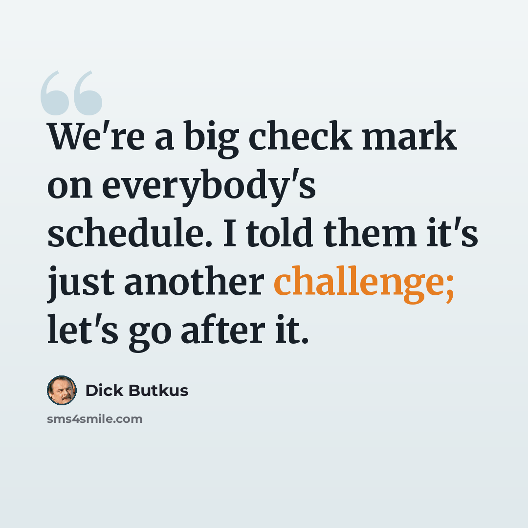 “We're a big check mark on everybody's schedule. I told them it's just another challenge; let's go after it.” quote by Dick Butkus