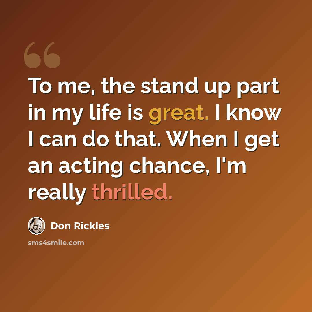 “To me, the stand up part in my life is great. I know I can do that. When I get an acting chance, I'm really thrilled.” quote by Don Rickles
