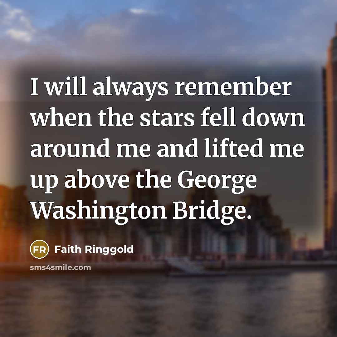 “I will always remember when the stars fell down around me and lifted me up above the George Washington Bridge.” quote by Faith Ringgold