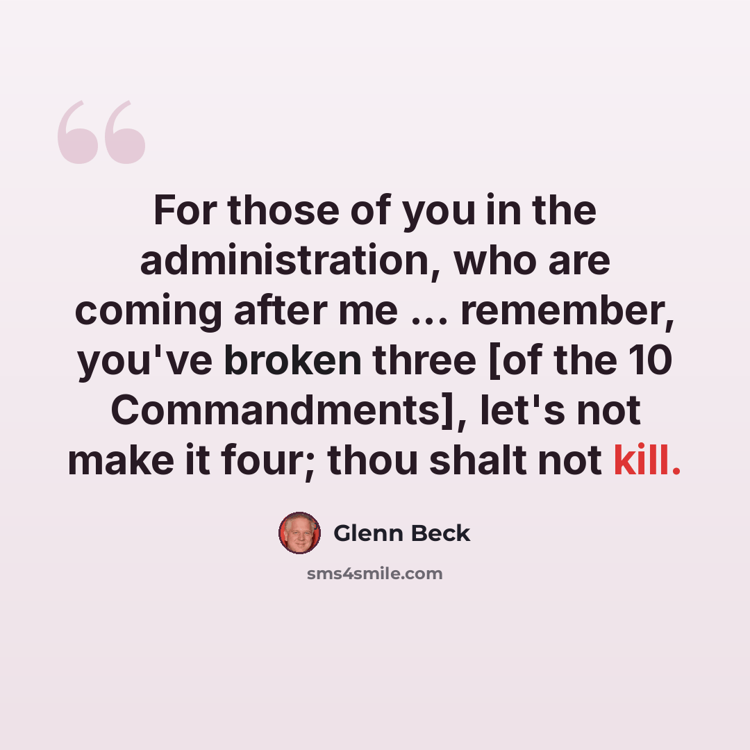 “For those of you in the administration, who are coming after me ... remember, you've broken three [of the 10 Commandments], let's not make it four; thou shalt not kill.” quote by Glenn Beck