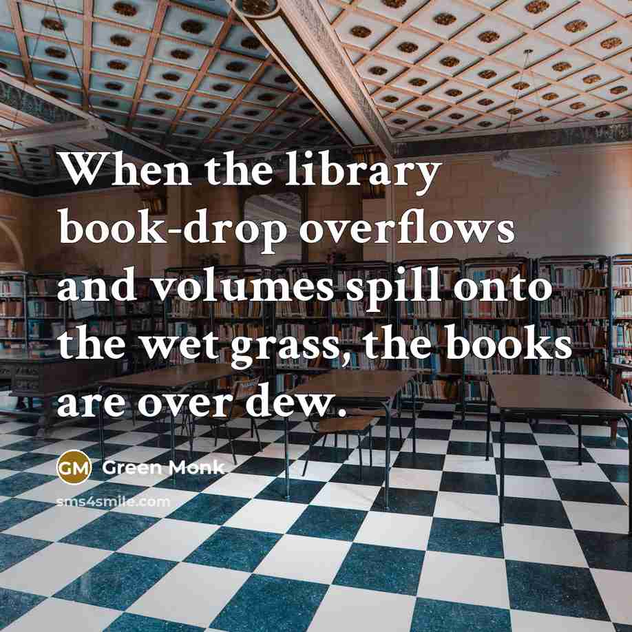 “When the library book-drop overflows and volumes spill onto the wet grass, the books are over dew.” quote by Green Monk