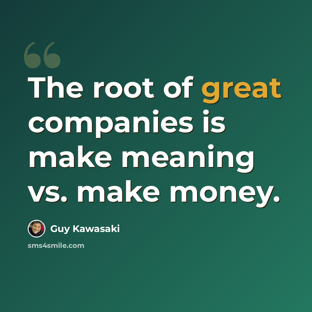 “The root of great companies is make meaning vs. make money.” quote by Guy Kawasaki