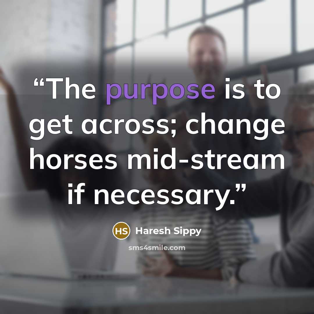 “The purpose is to get across; change horses mid-stream if necessary.” quote by Haresh Sippy