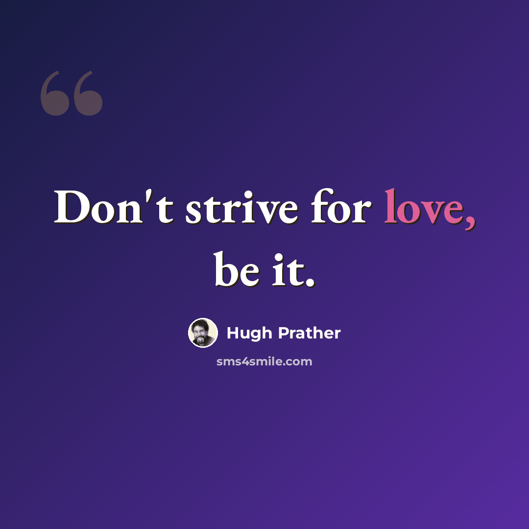 “Don't strive for love, be it.” quote by Hugh Prather