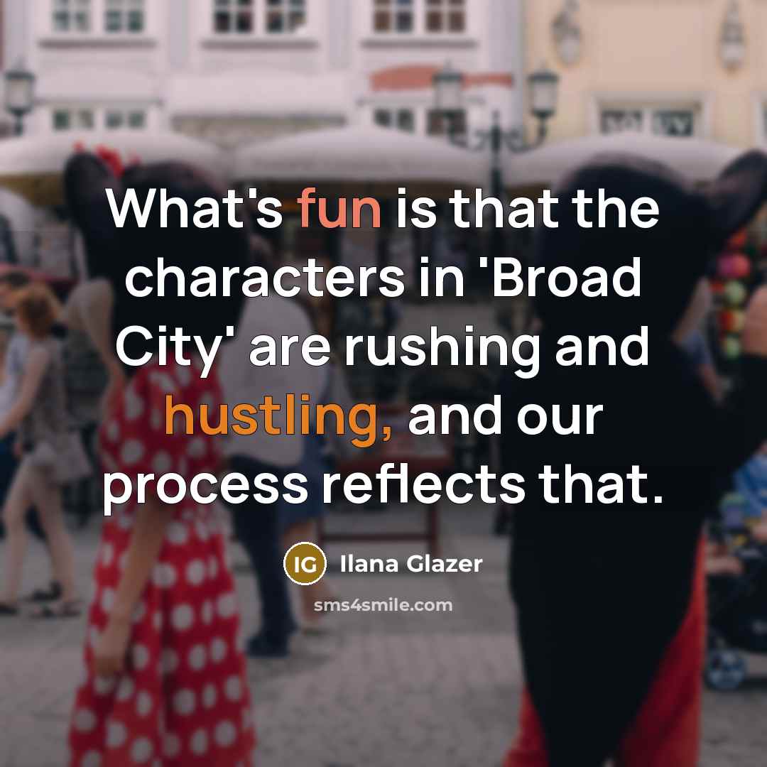 “What's fun is that the characters in 'Broad City' are rushing and hustling, and our process reflects that.” quote by Ilana Glazer