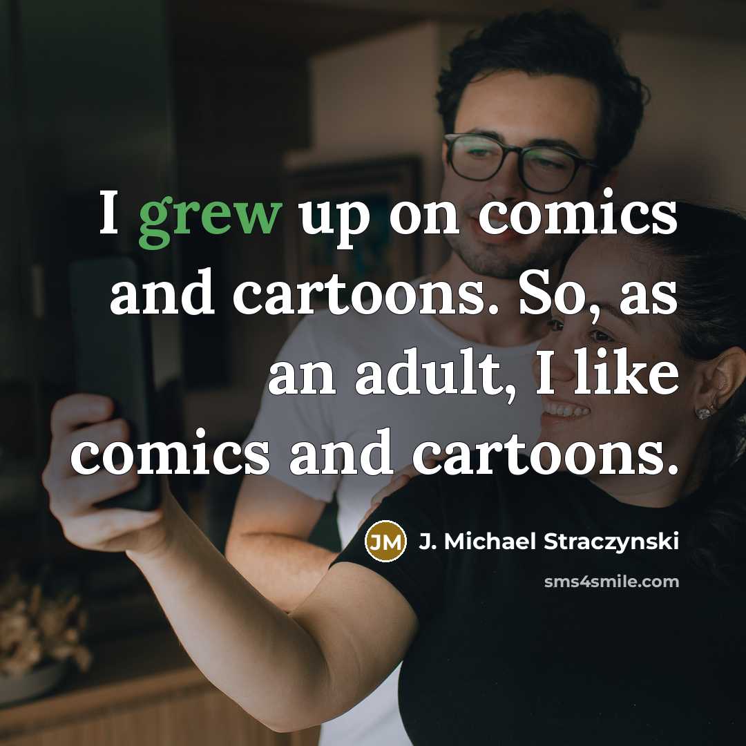 “I grew up on comics and cartoons. So, as an adult, I like comics and cartoons.” quote by J. Michael Straczynski