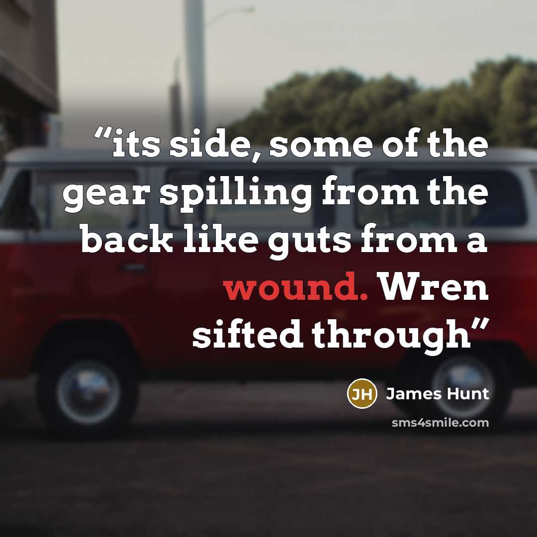 “its side, some of the gear spilling from the back like guts from a wound. Wren sifted through” quote by James Hunt