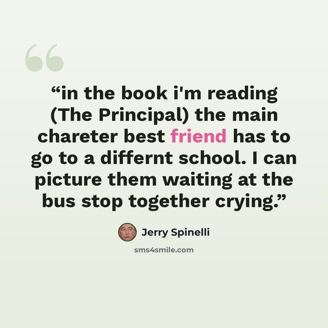 “in the book i'm reading (The Principal) the main chareter best friend has to go to a differnt school. I can picture them waiting at the bus stop together crying.” quote by jerry spinelli