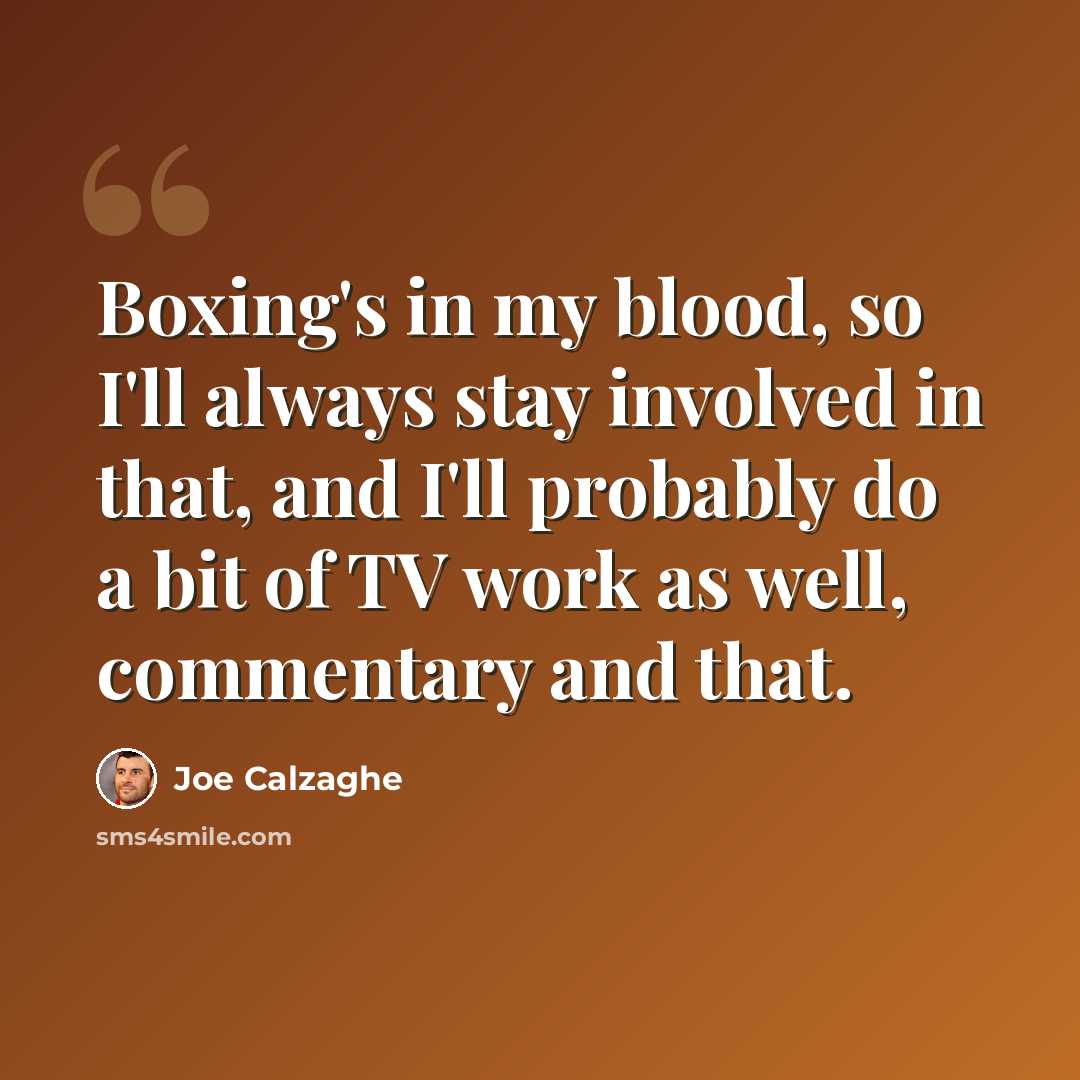 “Boxing's in my blood, so I'll always stay involved in that, and I'll probably do a bit of TV work as well, commentary and that.” quote by Joe Calzaghe