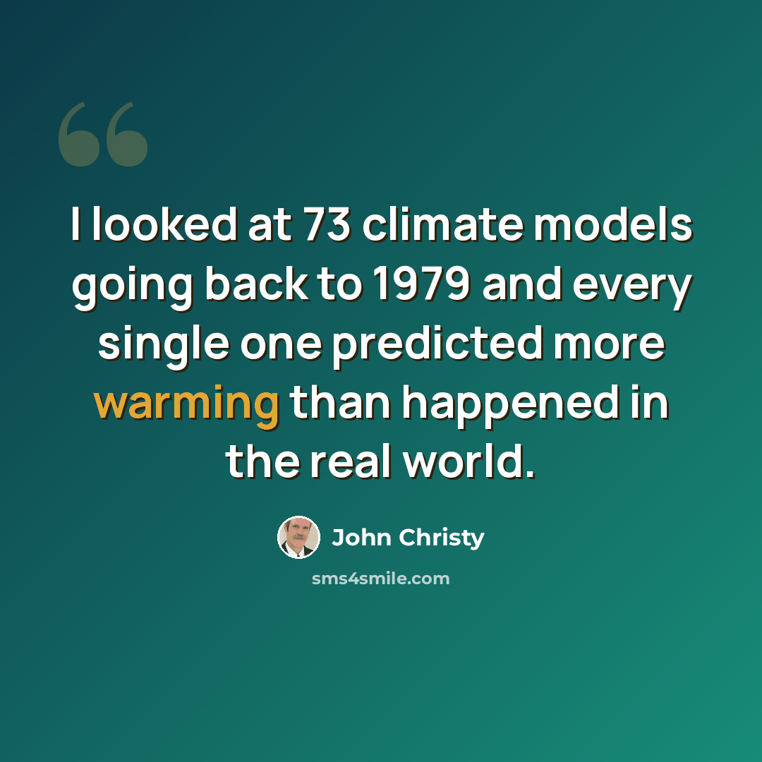 “I looked at 73 climate models going back to 1979 and every single one predicted more warming than happened in the real world.” quote by John Christy