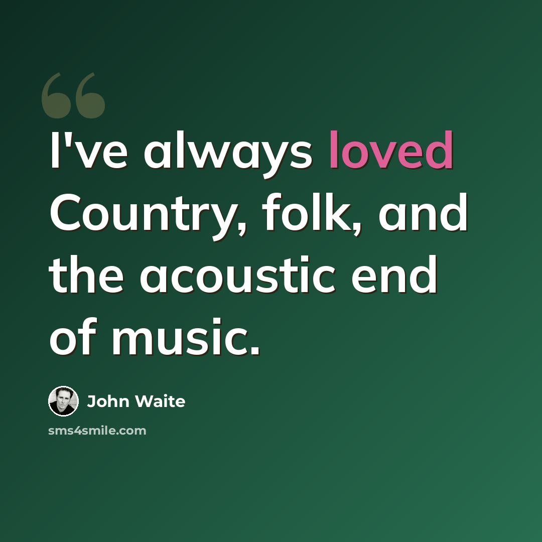 “I've always loved Country, folk, and the acoustic end of music.” quote by John Waite