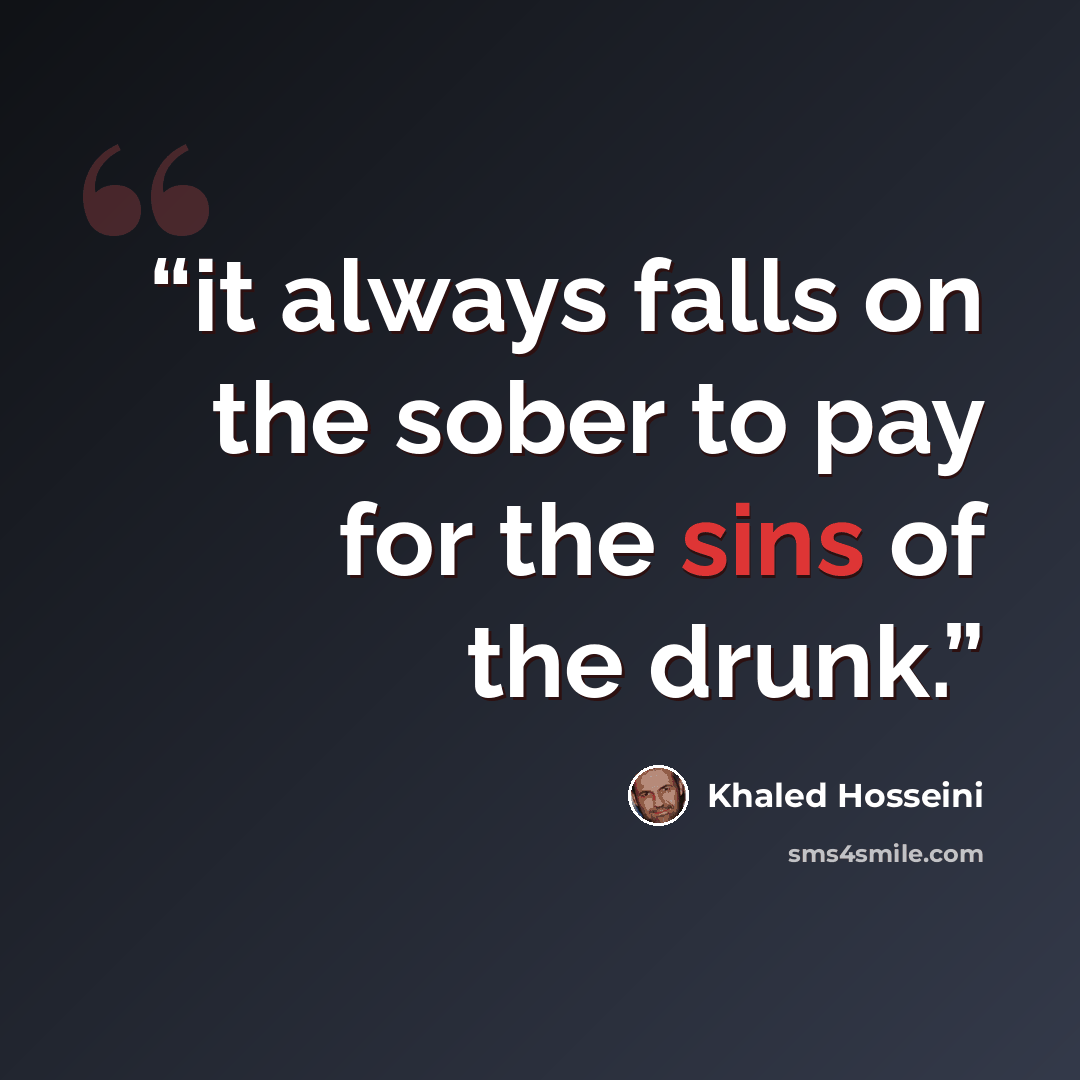 “it always falls on the sober to pay for the sins of the drunk.” quote by Khaled Hosseini