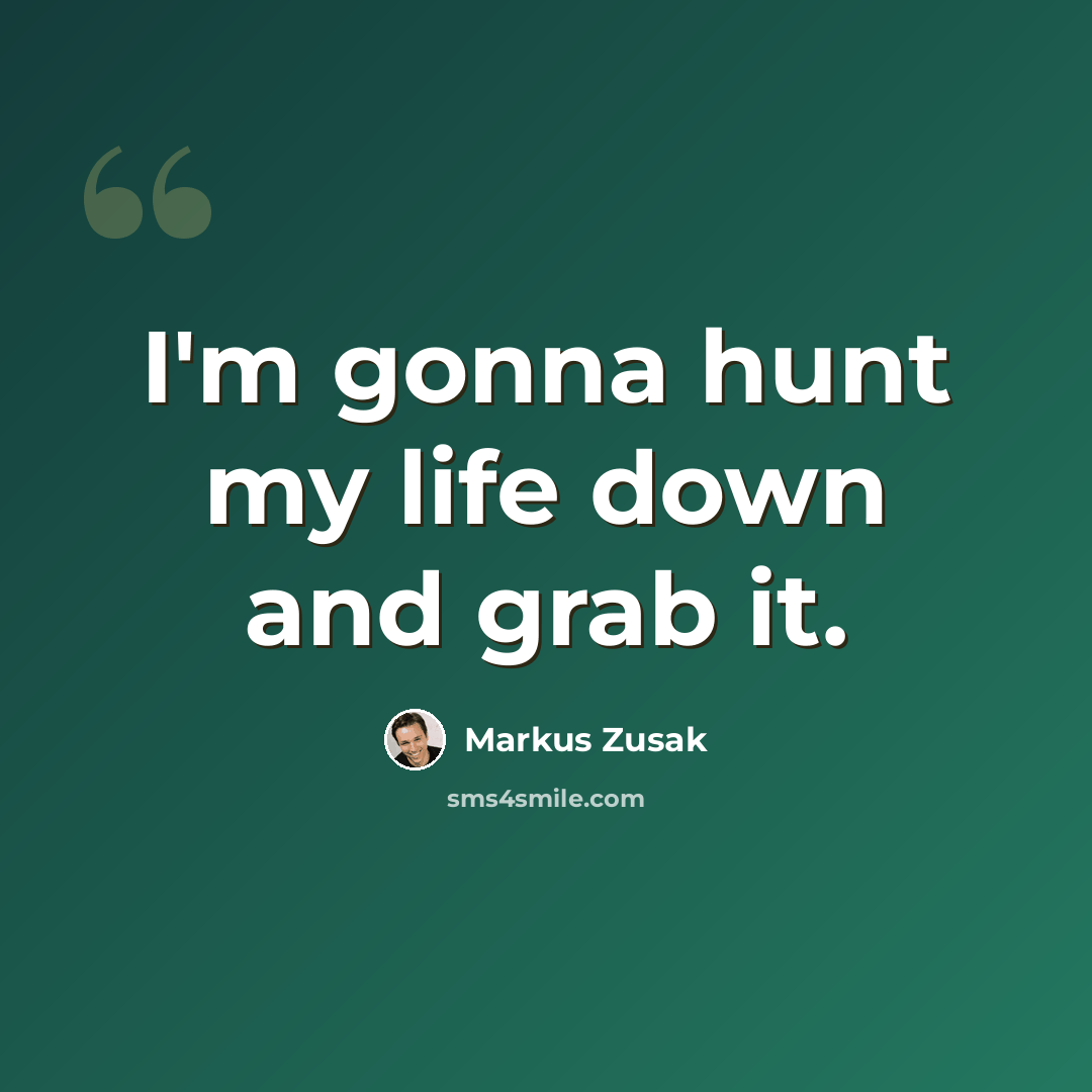 “I'm gonna hunt my life down and grab it.” quote by Markus Zusak