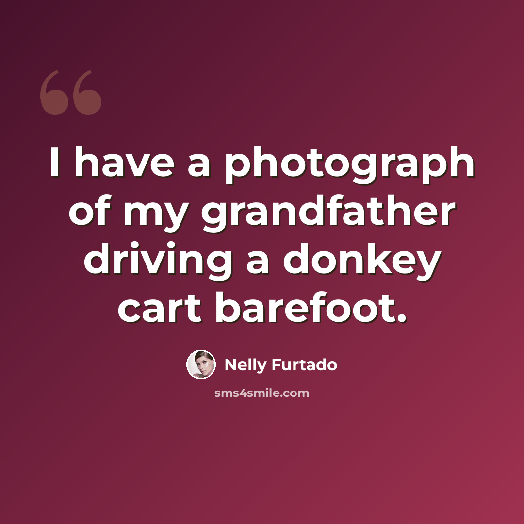 “I have a photograph of my grandfather driving a donkey cart barefoot.” quote by Nelly Furtado