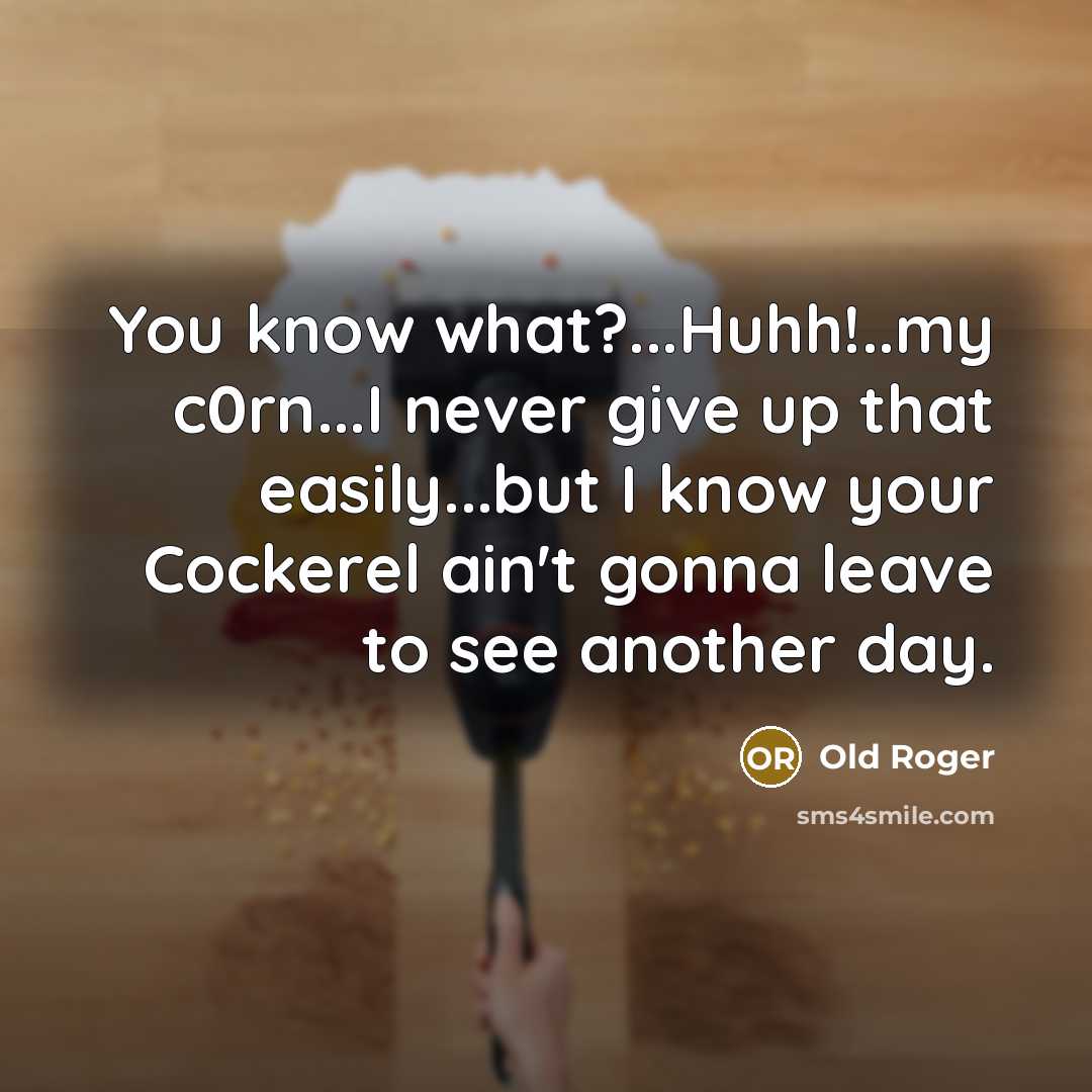 “You know what?...Huhh!..my c0rn...I never give up that easily...but I know your Cockerel ain't gonna leave to see another day.” quote by Old Roger