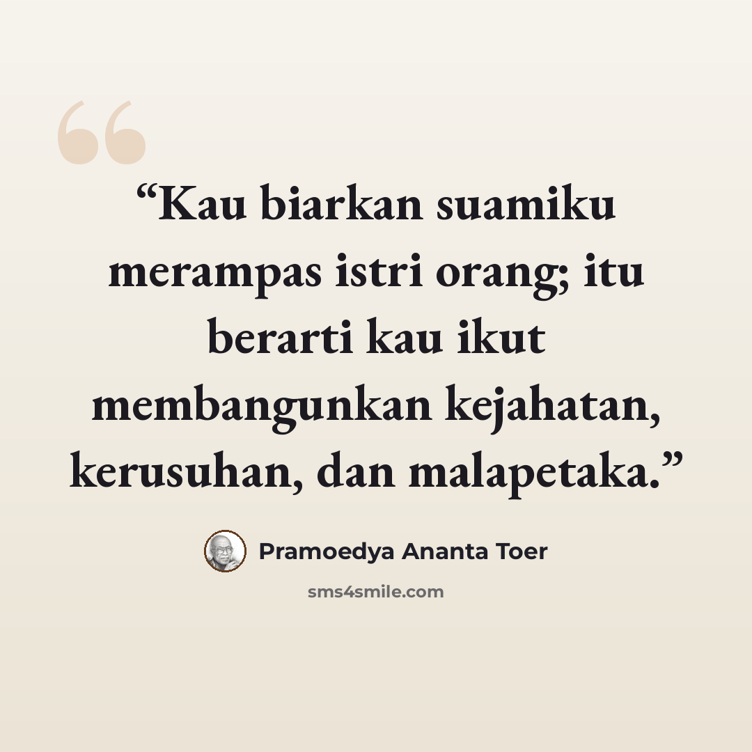 “Kau biarkan suamiku merampas istri orang; itu berarti kau ikut membangunkan kejahatan, kerusuhan, dan malapetaka.” quote by Pramoedya Ananta Toer