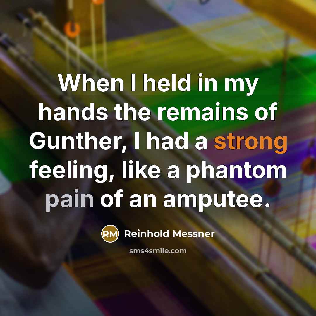 “When I held in my hands the remains of Gunther, I had a strong feeling, like a phantom pain of an amputee.” quote by Reinhold Messner