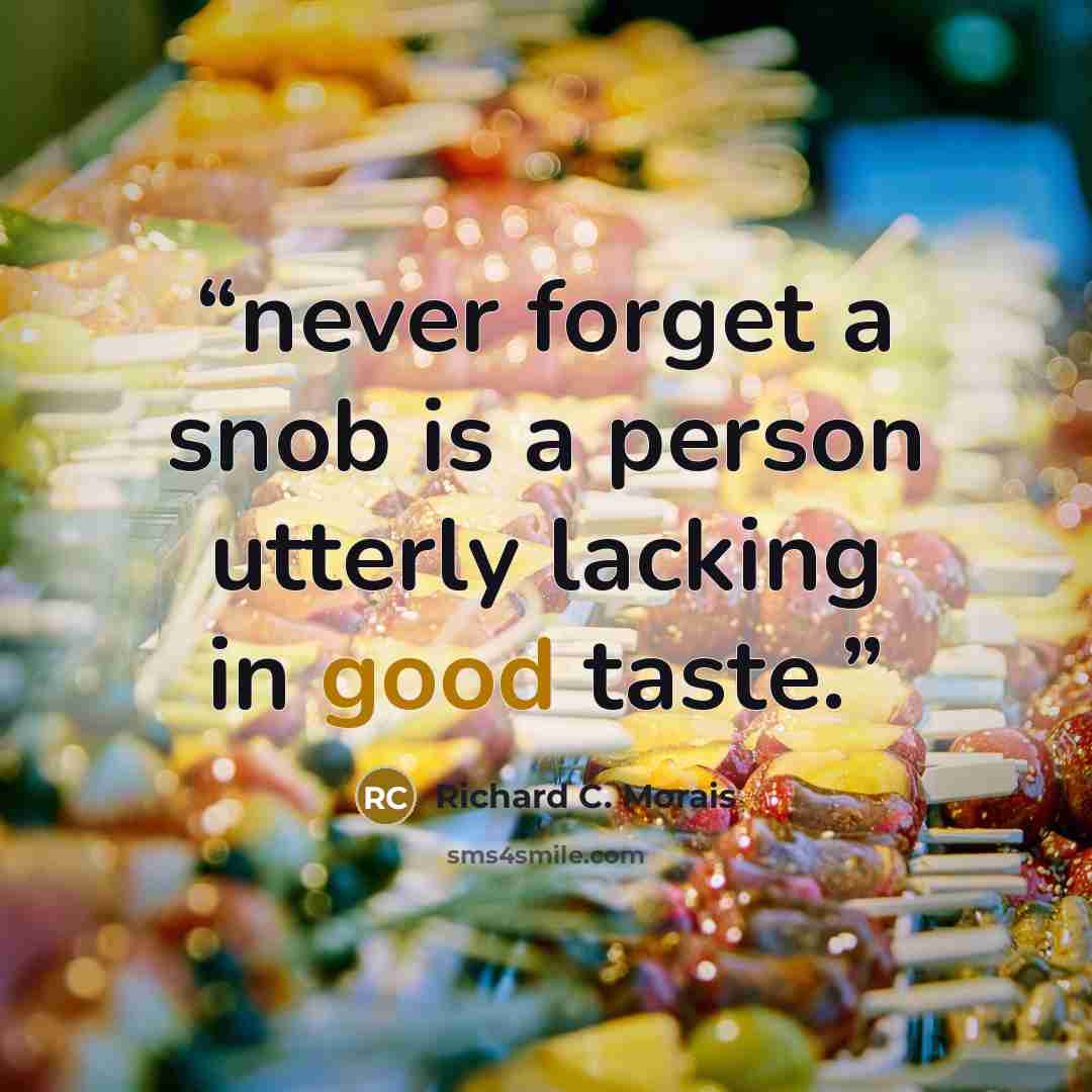 “never forget a snob is a person utterly lacking in good taste.” quote by Richard C. Morais