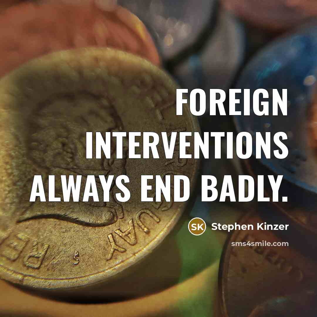 “Foreign interventions always end badly.” quote by Stephen Kinzer