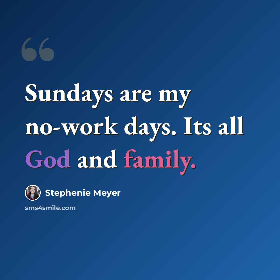 “Sundays are my no-work days. Its all God and family.” quote by Stephenie Meyer