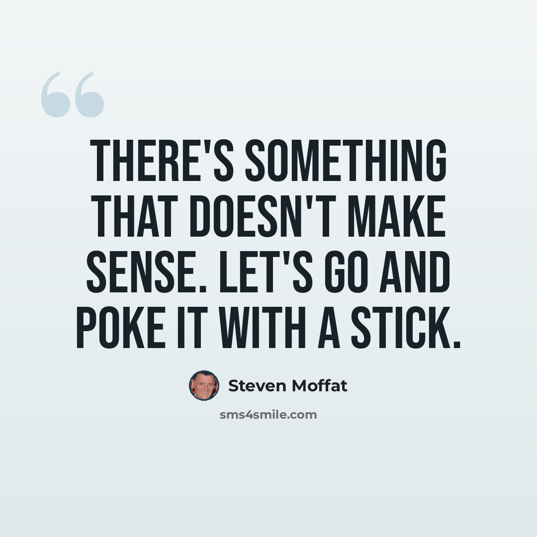 “There's something that doesn't make sense. Let's go and poke it with a stick.” quote by Steven Moffat