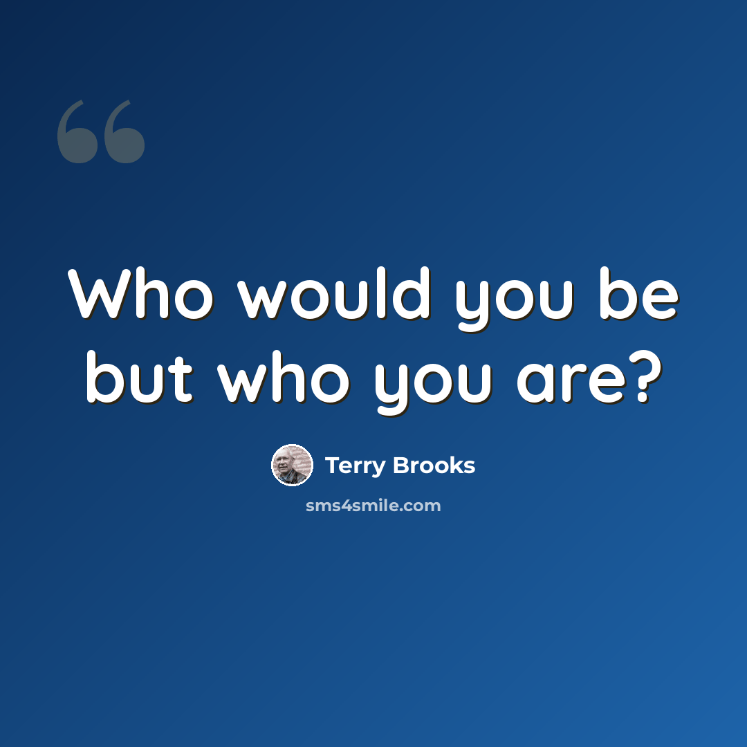“Who would you be but who you are?” quote by Terry Brooks