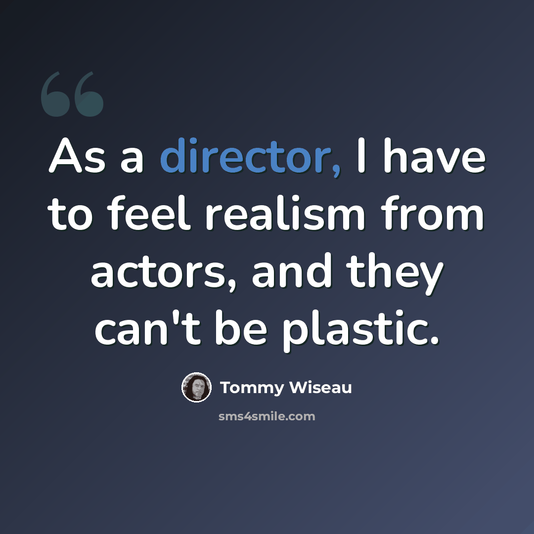 “As a director, I have to feel realism from actors, and they can't be plastic.” quote by Tommy Wiseau