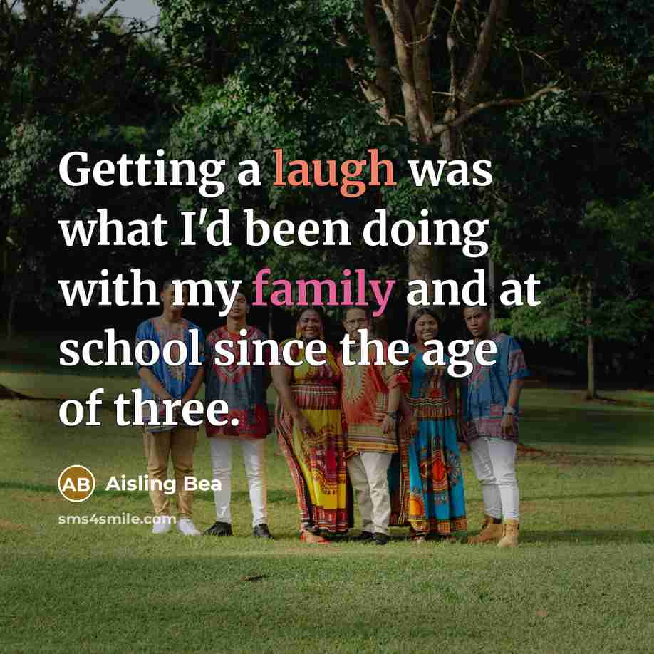 “Getting a laugh was what I'd been doing with my family and at school since the age of three.” quote by Aisling Bea