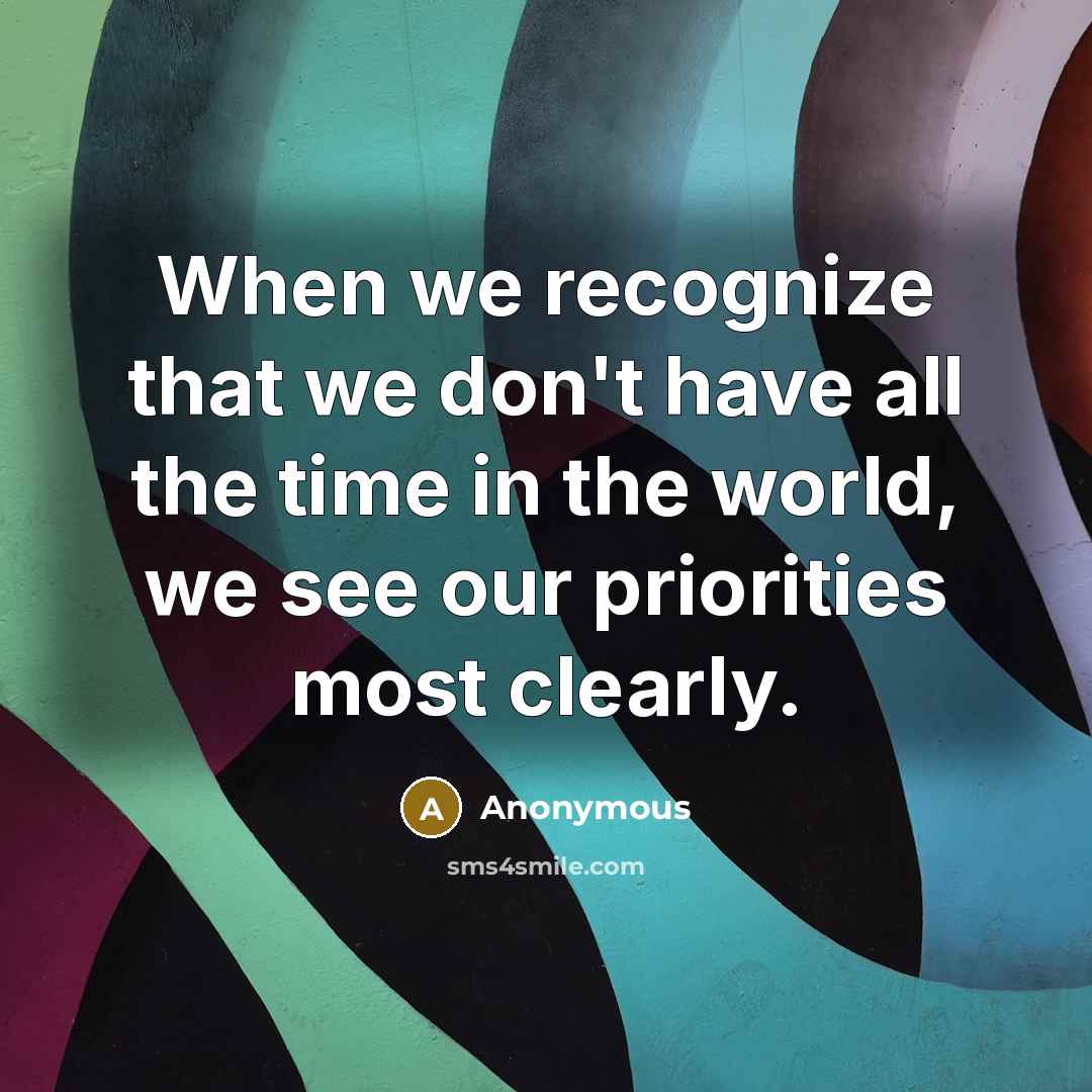 “When we recognize that we don't have all the time in the world, we see our priorities most clearly.” quote by Anonymous