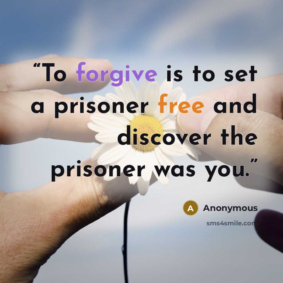 “To forgive is to set a prisoner free and discover the prisoner was you.” quote by Anonymous
