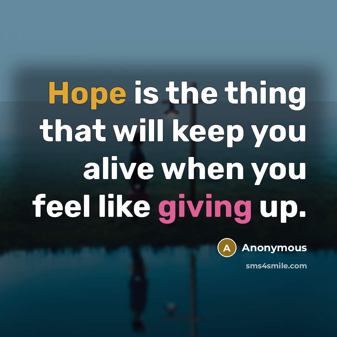“Hope is the thing that will keep you alive when you feel like giving up.” quote by Anonymous