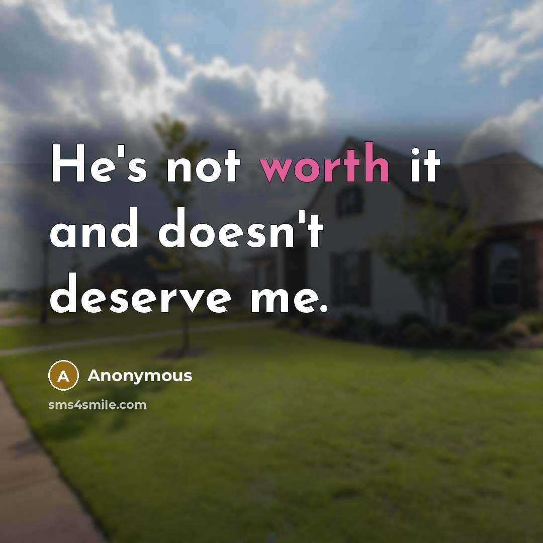 “He's not worth it and doesn't deserve me.” quote by Anonymous