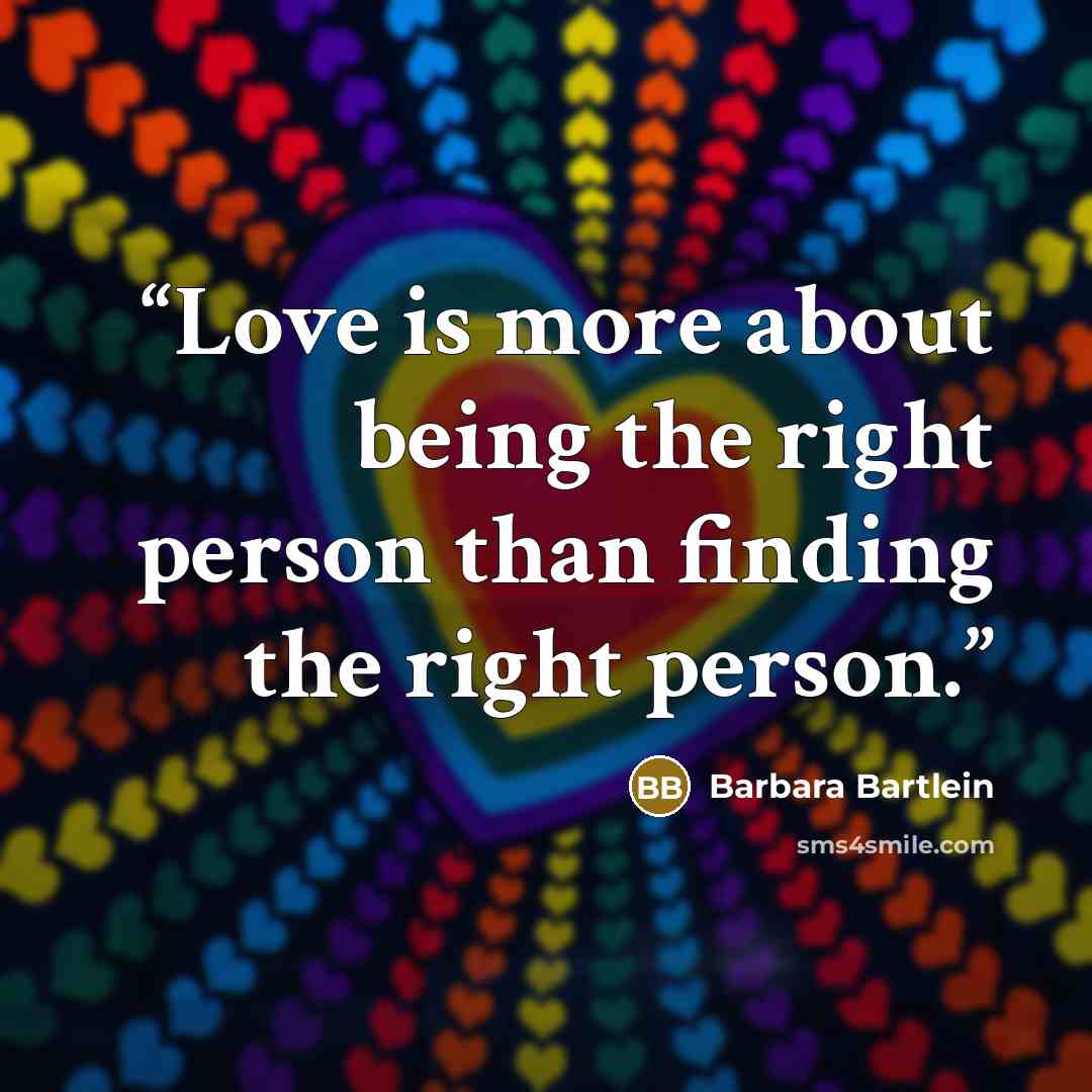 “Love is more about being the right person than finding the right person.” quote by Barbara Bartlein