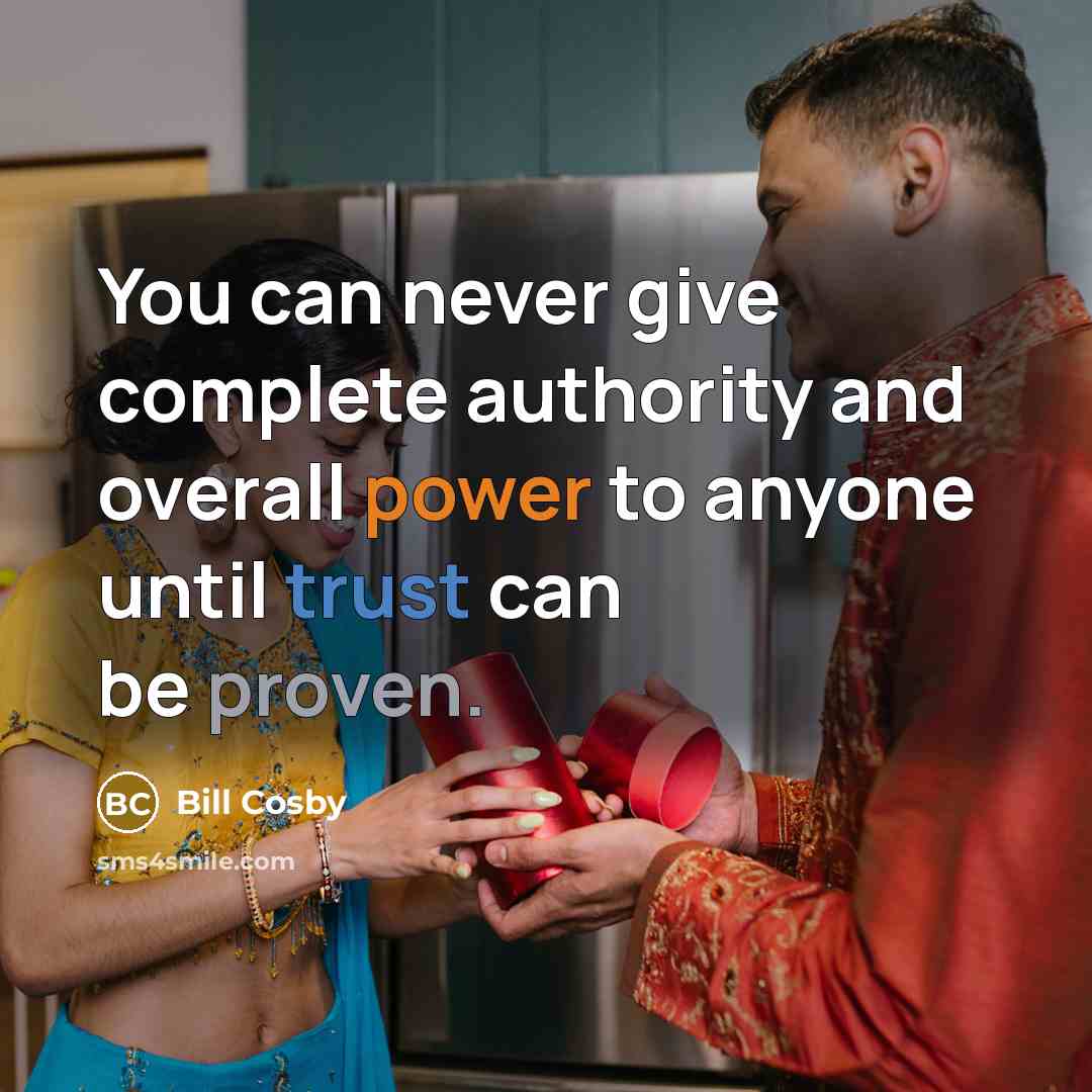 “You can never give complete authority and overall power to anyone until trust can be proven.” quote by Bill Cosby