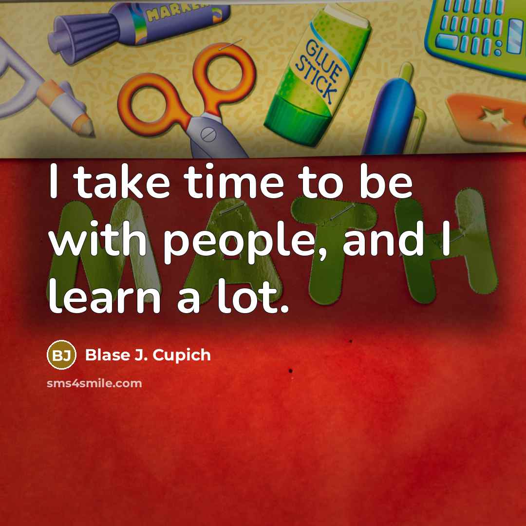“I take time to be with people, and I learn a lot.” quote by Blase J. Cupich