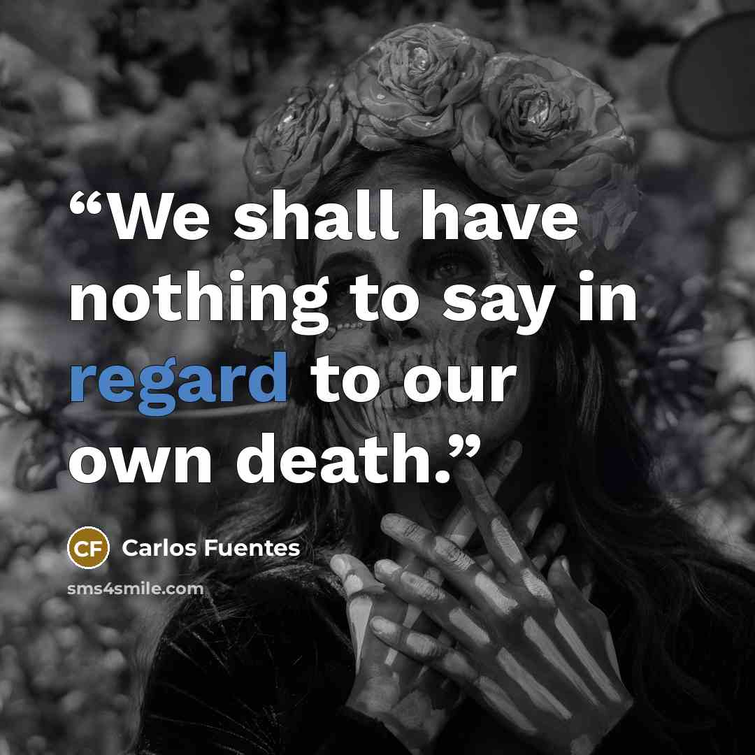 “We shall have nothing to say in regard to our own death.” quote by Carlos Fuentes