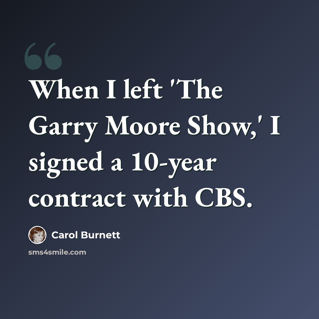 “When I left 'The Garry Moore Show,' I signed a 10-year contract with CBS.” quote by Carol Burnett