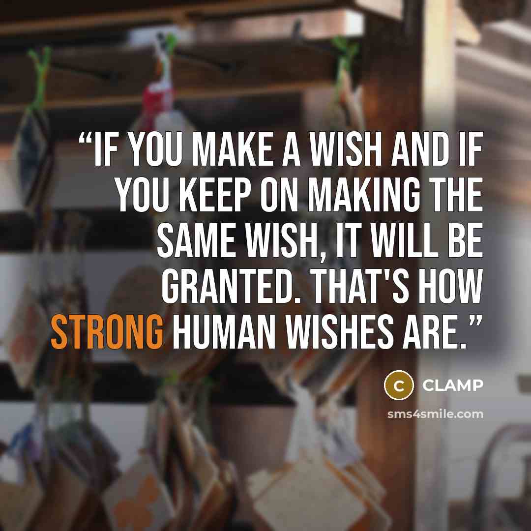 “If you make a wish and if you keep on making the same wish, it will be granted. That's how strong human wishes are.” quote by Clamp