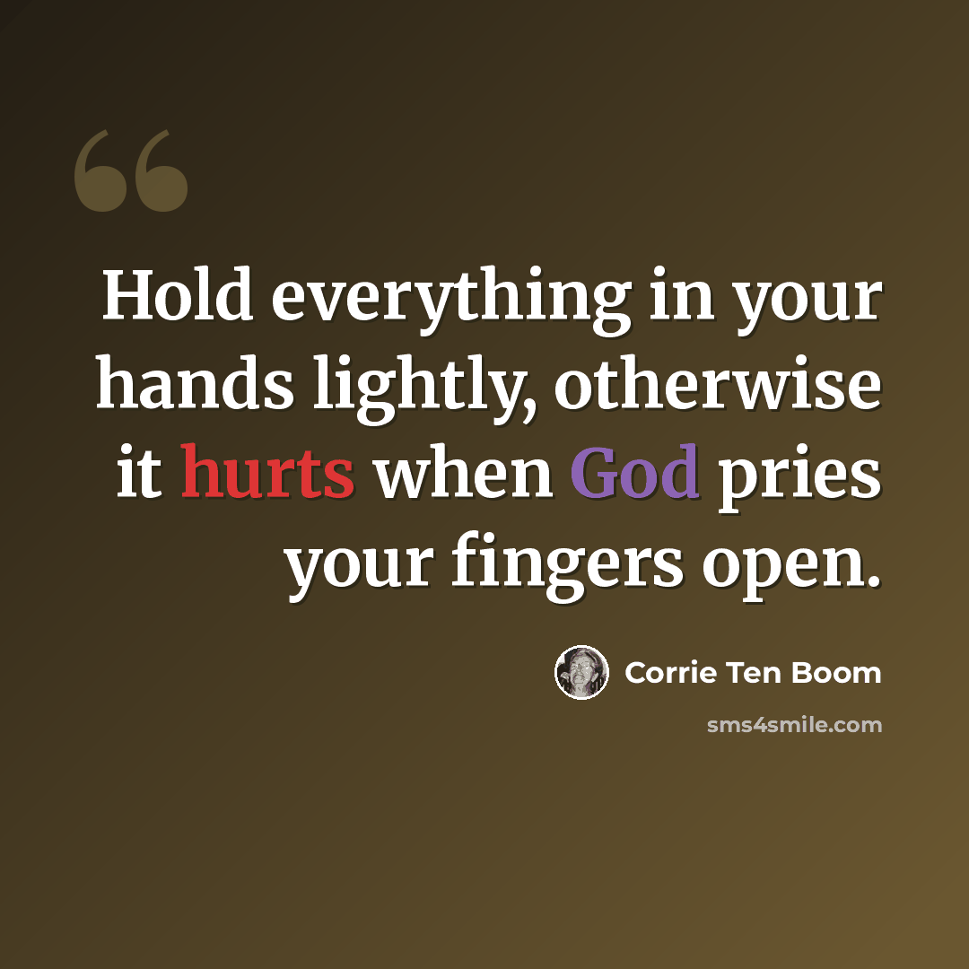 “Hold everything in your hands lightly, otherwise it hurts when God pries your fingers open.” quote by Corrie Ten Boom