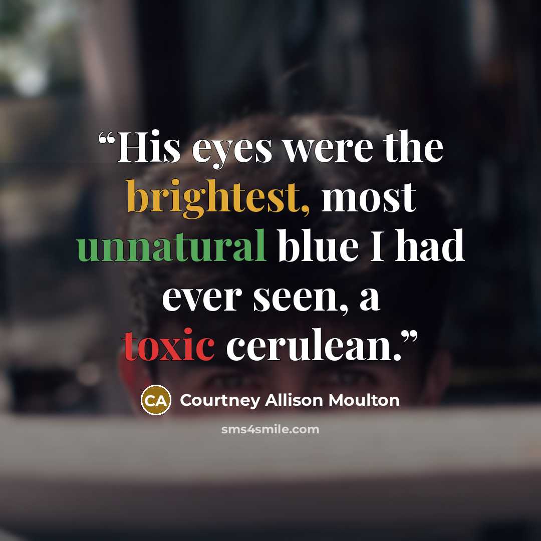 “His eyes were the brightest, most unnatural blue I had ever seen, a toxic cerulean.” quote by Courtney Allison Moulton