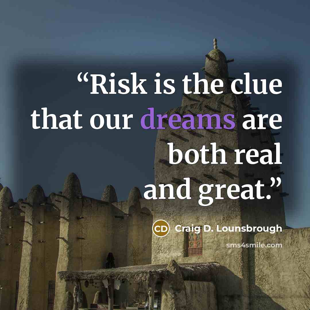 “Risk is the clue that our dreams are both real and great.” quote by Craig D. Lounsbrough