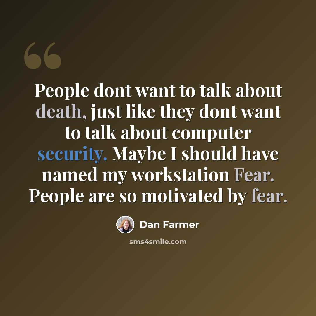 “People dont want to talk about death, just like they dont want to talk about computer security. Maybe I should have named my workstation Fear. People are so motivated by fear.” quote by Dan Farmer