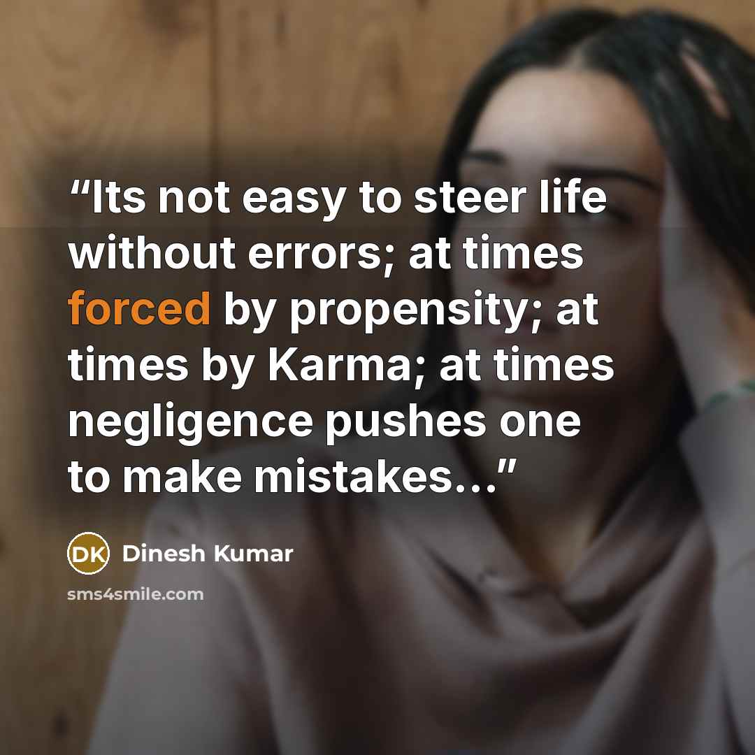 “Its not easy to steer life without errors; at times forced by propensity; at times by Karma; at times negligence pushes one to make mistakes...” quote by Dinesh Kumar
