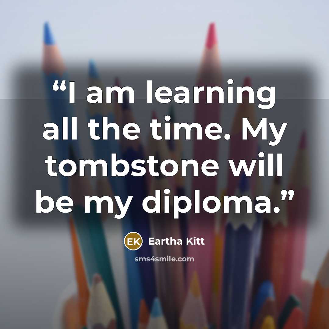 “I am learning all the time. My tombstone will be my diploma.” quote by Eartha Kitt