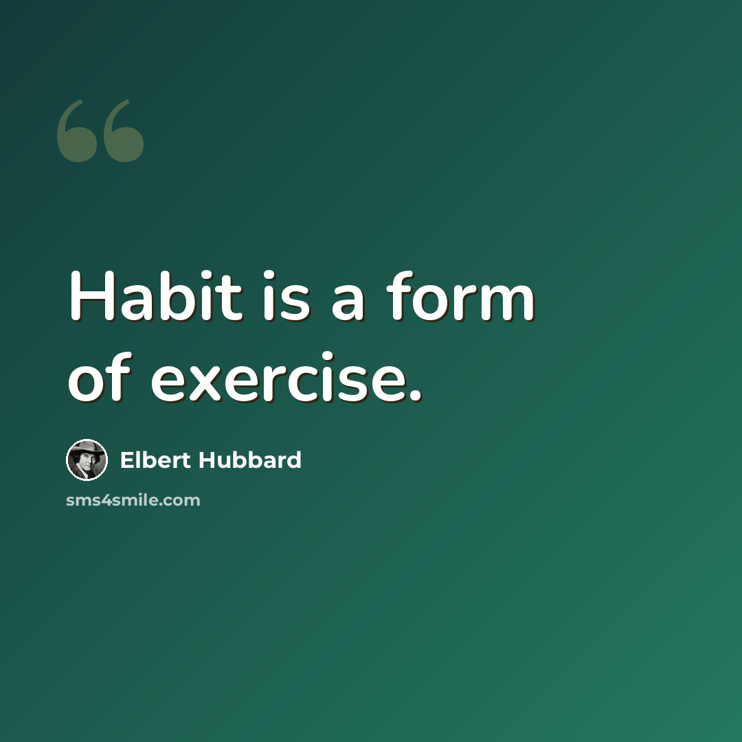 “Habit is a form of exercise.” quote by Elbert Hubbard